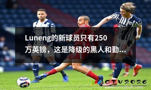 Luneng的新球员只有250万英镑，这是降级的黑人和勤奋的球员！