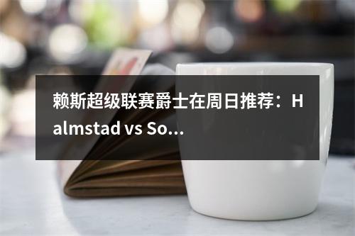 赖斯超级联赛爵士在周日推荐：Halmstad vs Solna
