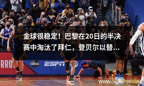 金球很稳定！巴黎在20日的半决赛中淘汰了拜仁，登贝尔以替代胜利而替补