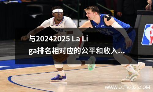 与20242025 La Liga排名相对应的公平和收入的深层逻辑。