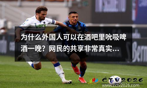 为什么外国人可以在酒吧里吮吸啤酒一晚？网民的共享非常真实！