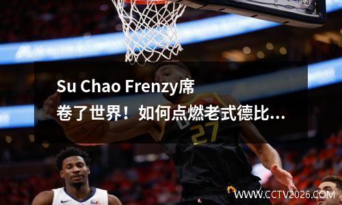 Su Chao Frenzy席卷了世界！如何点燃老式德比+亚洲旋风的绿色爆炸桶？