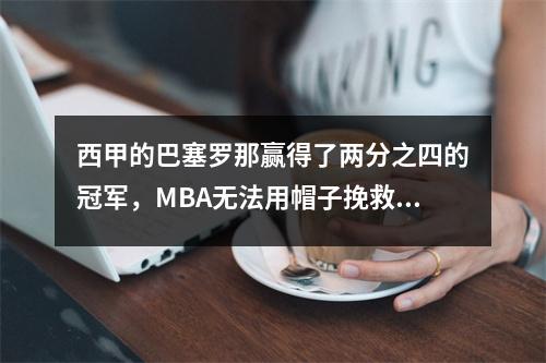 西甲的巴塞罗那赢得了两分之四的冠军，MBA无法用帽子挽救他的老板，巴塞罗那43皇家马德里赢得了下一轮