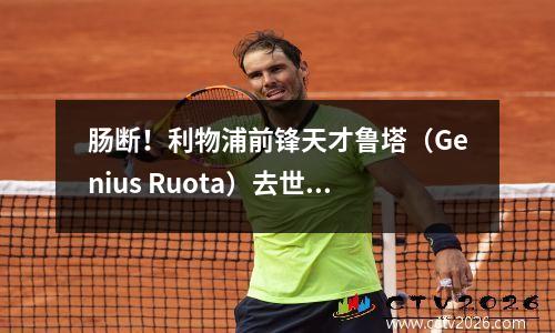 肠断！利物浦前锋天才鲁塔（Genius Ruota）去世，享年28岁，他的黄金岁月突然结束了