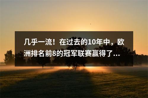几乎一流！在过去的10年中，欧洲排名前8的冠军联赛赢得了8个冠军联赛，他们仍然可以打破垄断