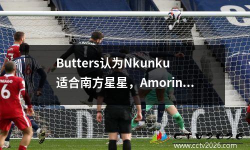 Butters认为Nkunku适合南方星星，Amorin需要利用防御的潜力