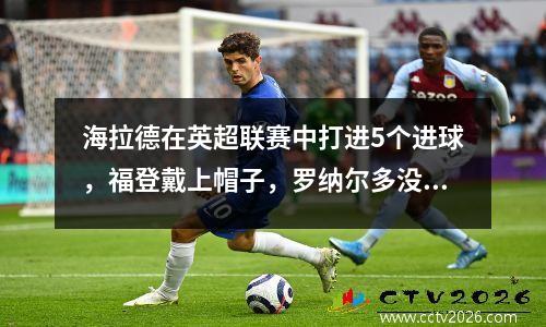 海拉德在英超联赛中打进5个进球，福登戴上帽子，罗纳尔多没有作为替补球员踢球，曼城击败了曼联63