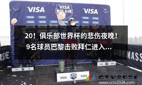 20！俱乐部世界杯的悲伤夜晚！ 9名球员巴黎击败拜仁进入半决赛，瞄准本赛季的第五次冠军