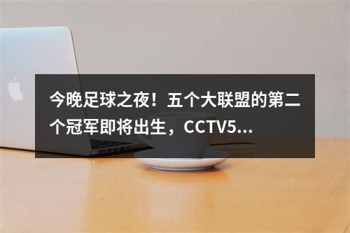 今晚足球之夜！五个大联盟的第二个冠军即将出生，CCTV5+英超联赛的直播