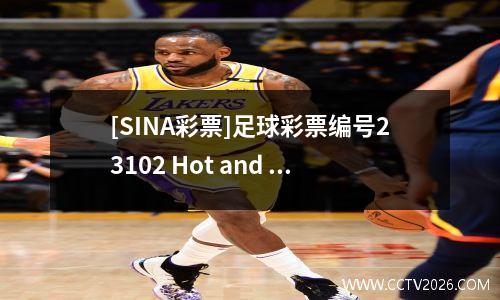 [SINA彩票]足球彩票编号23102 Hot and Hot Index：利兹联的观点和损失