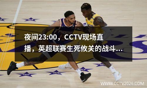 夜间23:00，CCTV现场直播，英超联赛生死攸关的战斗：诺丁汉与切尔西，获胜者=冠军联赛