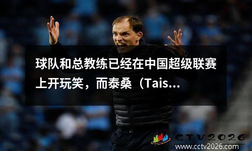 球队和总教练已经在中国超级联赛上开玩笑，而泰桑（Taishan）的挑战Yingbo的比赛是难以想象的
