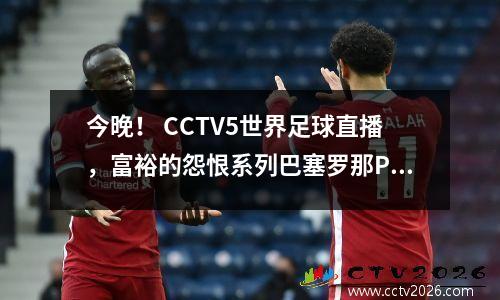 今晚！ CCTV5世界足球直播，富裕的怨恨系列巴塞罗那PK Chelsea