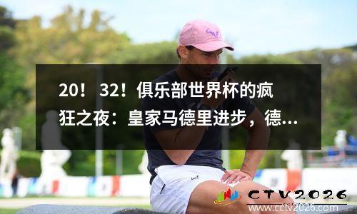 20！ 32！俱乐部世界杯的疯狂之夜：皇家马德里进步，德甲球队击败纪录