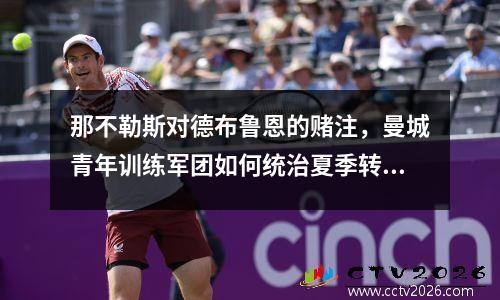 那不勒斯对德布鲁恩的赌注，曼城青年训练军团如何统治夏季转会市场？
