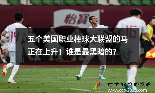 五个美国职业棒球大联盟的马正在上升！谁是最黑暗的？