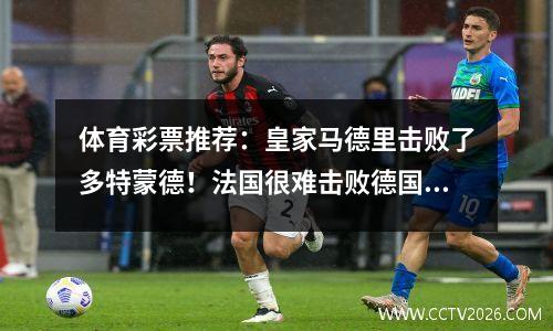 体育彩票推荐：皇家马德里击败了多特蒙德！法国很难击败德国！