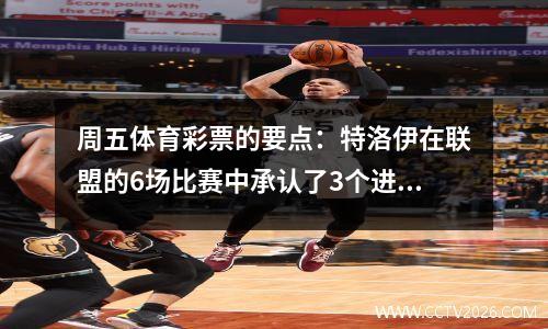 周五体育彩票的要点：特洛伊在联盟的6场比赛中承认了3个进球