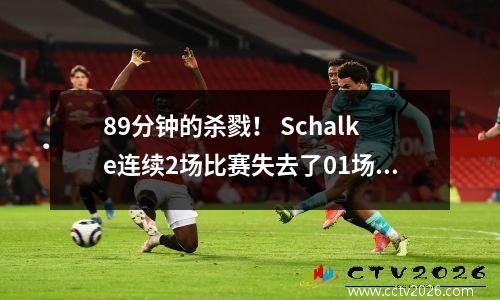 89分钟的杀戮！ Schalke连续2场比赛失去了01场比赛，结束了双德甲联赛连续4场胜利