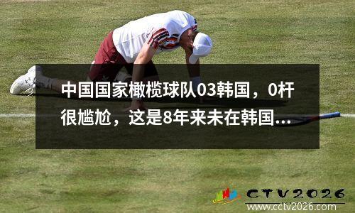 中国国家橄榄球队03韩国，0杆很尴尬，这是8年来未在韩国得分的奥秘