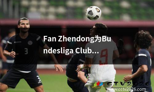 Fan Zhendong为Bundesliga Club部门的门票发售，门票价格为100至800欧元