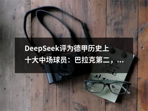 DeepSeek评为德甲历史上十大中场球员：巴拉克第二，de Bruyne第八