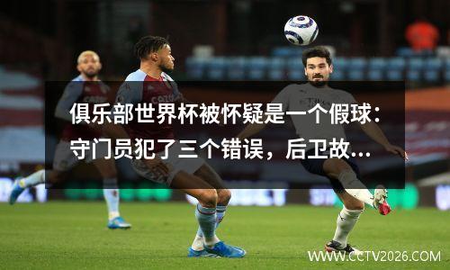俱乐部世界杯被怀疑是一个假球：守门员犯了三个错误，后卫故意给出了积分，这不如中国超级联赛