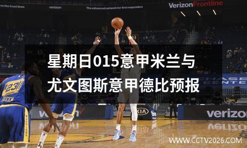 星期日015意甲米兰与尤文图斯意甲德比预报