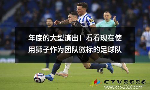 年底的大型演出！看看现在使用狮子作为团队徽标的足球队