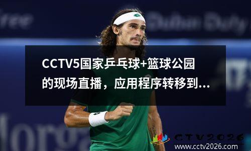 CCTV5国家乒乓球+篮球公园的现场直播，应用程序转移到田径+意甲A，5 + CBA Liaoning篮球队PK上海男子篮球队