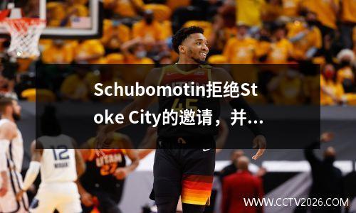 Schubomotin拒绝Stoke City的邀请，并等待英超球队的邀请