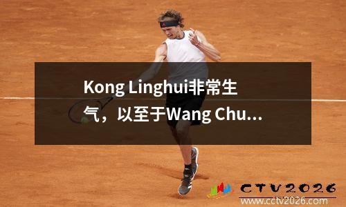 Kong Linghui非常生气，以至于Wang Chuqin！他从44岁的Boldiers Bundesliga退休，击败了15个世界冠军国家乒乓球