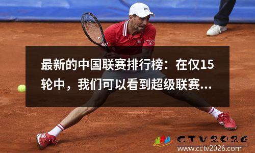最新的中国联赛排行榜：在仅15轮中，我们可以看到超级联赛和降级的趋势，以及3+10+3的结构非常清楚