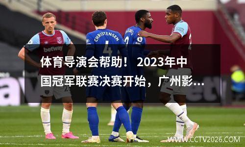 体育导演会帮助！ 2023年中国冠军联赛决赛开始，广州影子豹开始了前往B的旅程