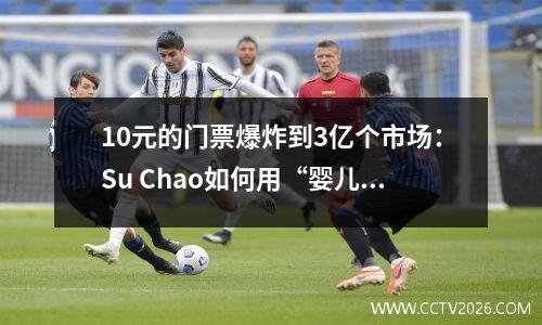 10元的门票爆炸到3亿个市场：Su Chao如何用“婴儿价格”重写了中国足球规则？