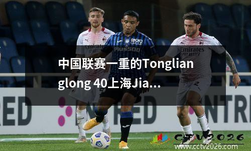 中国联赛一重的Tonglianglong 40上海Jiad Jiand Jiand Yuwang Yuwang Double-Shot赢得了他赛季的第十个进球