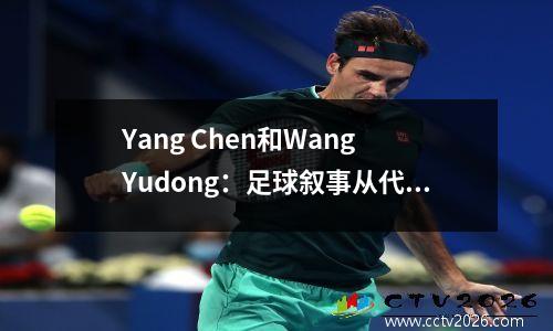 Yang Chen和Wang Yudong：足球叙事从代际继承到新一代的崛起