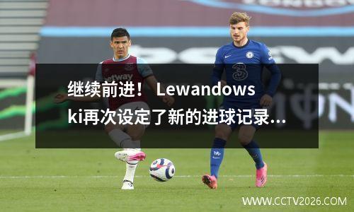 继续前进！ Lewandowski再次设定了新的进球记录，并已成为德甲历史上的第五位球员