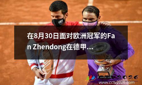 在8月30日面对欧洲冠军的Fan Zhendong在德甲联赛中首次亮相的Countdown，全国乒乓球象棋游戏隐藏在幕后