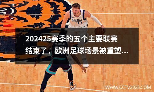202425赛季的五个主要联赛结束了，欧洲足球场景被重塑，新时代已经到来了？