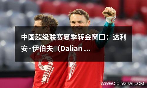 中国超级联赛夏季转会窗口：达利安·伊伯夫（Dalian Inbev）正式宣布了Penia的加入，Guoan的招聘计划被揭示