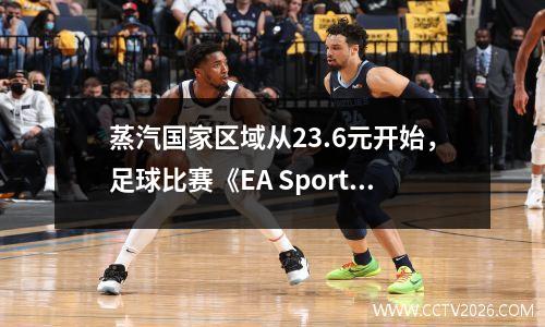 蒸汽国家区域从23.6元开始，足球比赛《EA Sports FC 25》新历史低20％