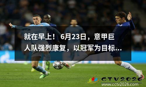 就在早上！ 6月23日，意甲巨人队强烈康复，以冠军为目标。新闻！