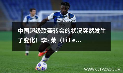 中国超级联赛转会的状况突然发生了变化！李·莱（Li Lei）放弃了河南的邀请，老将郭安（Guoan）发誓要“战斗到最后”