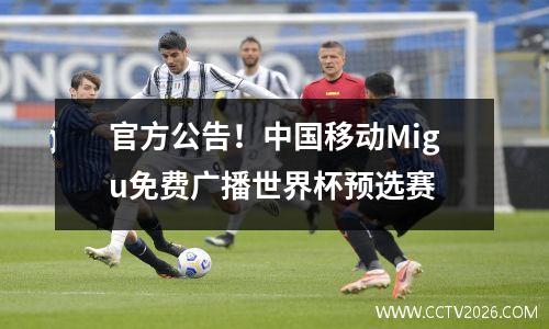 官方公告！中国移动Migu免费广播世界杯预选赛