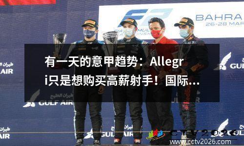 有一天的意甲趋势：Allegri只是想购买高薪射手！国际米兰正在讨论出售他