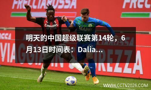 明天的中国超级联赛第14轮，6月13日时间表：Dalian PK Meizhou Hakka，三个城镇PK NIU