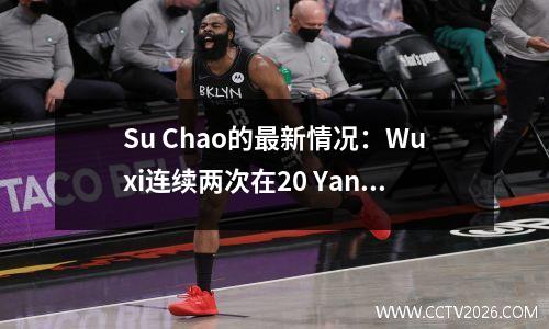Su Chao的最新情况：Wuxi连续两次在20 Yangzhou中赢得了两次胜利，并上升到第五，Yangzhou连续三轮胜利未能获胜