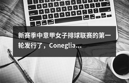 新赛季中意甲女子排球联赛的第一轮发行了，Conegliano的时间表加入了Zhu Ting