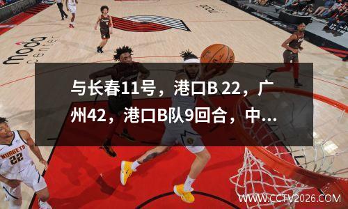 与长春11号，港口B 22，广州42，港口B队9回合，中国联赛2分如下